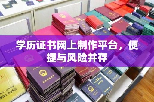 榆社学历证书网上制作平台，便捷与风险并存