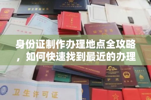 榆社身份证制作办理地点全攻略，如何快速找到最近的办理点