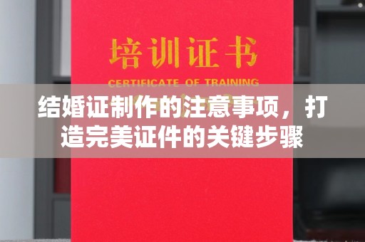 榆社结婚证制作的注意事项，打造完美证件的关键步骤