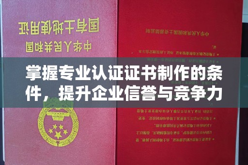 榆社掌握专业认证证书制作的条件，提升企业信誉与竞争力