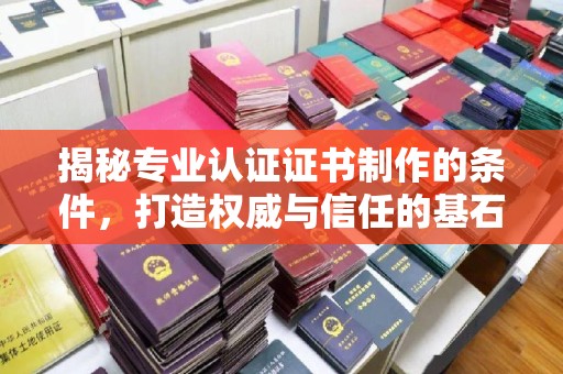 榆社揭秘专业认证证书制作的条件，打造权威与信任的基石
