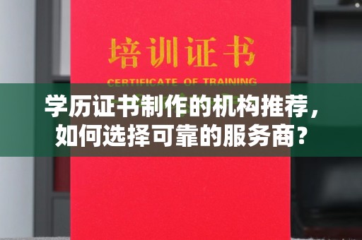 榆社学历证书制作的机构推荐，如何选择可靠的服务商？