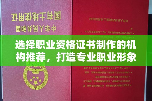 榆社选择职业资格证书制作的机构推荐，打造专业职业形象