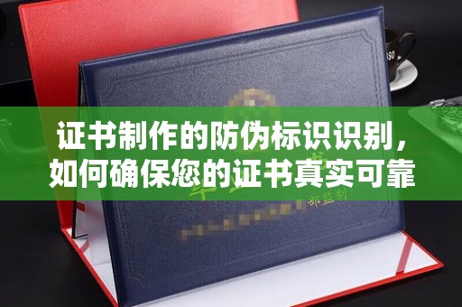 榆社证书制作的防伪标识识别，如何确保您的证书真实可靠