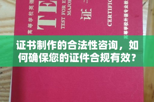 榆社证书制作的合法性咨询，如何确保您的证件合规有效？