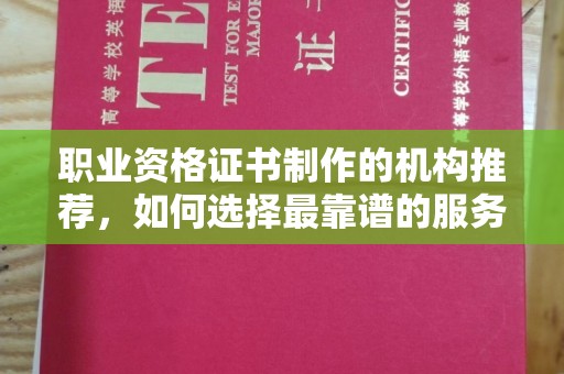 榆社职业资格证书制作的机构推荐，如何选择最靠谱的服务商？