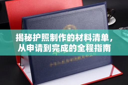 榆社揭秘护照制作的材料清单，从申请到完成的全程指南