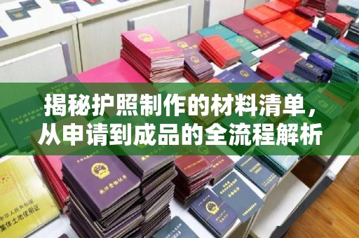 榆社揭秘护照制作的材料清单，从申请到成品的全流程解析
