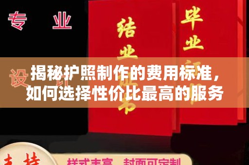 榆社揭秘护照制作的费用标准，如何选择性价比最高的服务？