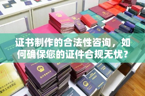 榆社证书制作的合法性咨询，如何确保您的证件合规无忧？