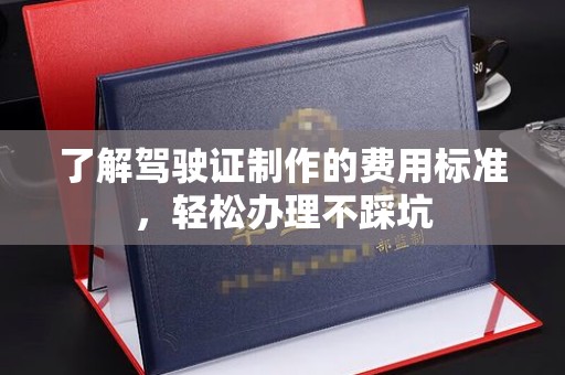 榆社了解驾驶证制作的费用标准，轻松办理不踩坑