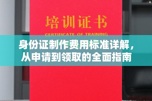 榆社身份证制作费用标准详解，从申请到领取的全面指南