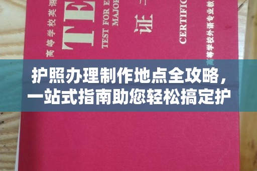 榆社护照办理制作地点全攻略，一站式指南助您轻松搞定护照