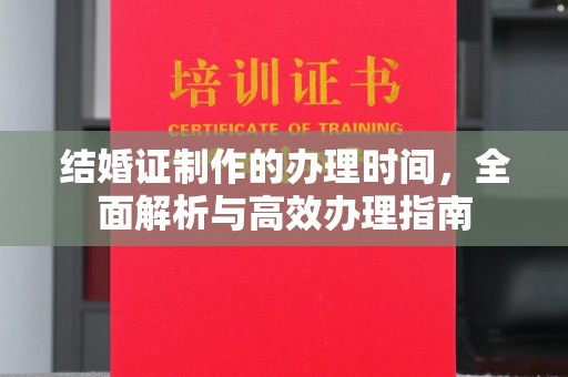 榆社结婚证制作的办理时间，全面解析与高效办理指南
