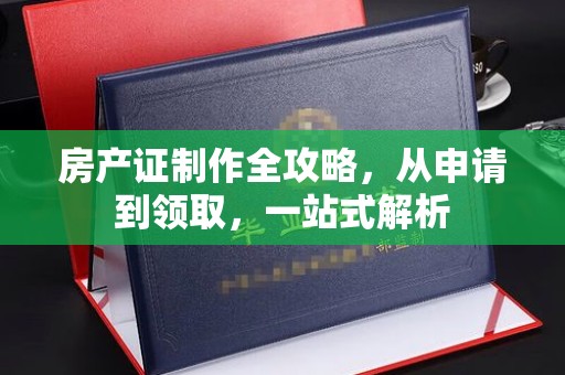 榆社房产证制作全攻略，从申请到领取，一站式解析